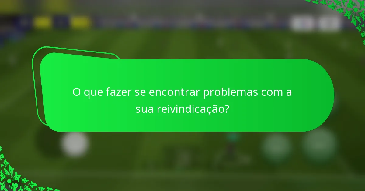 O que fazer se encontrar problemas com a sua reivindicação?