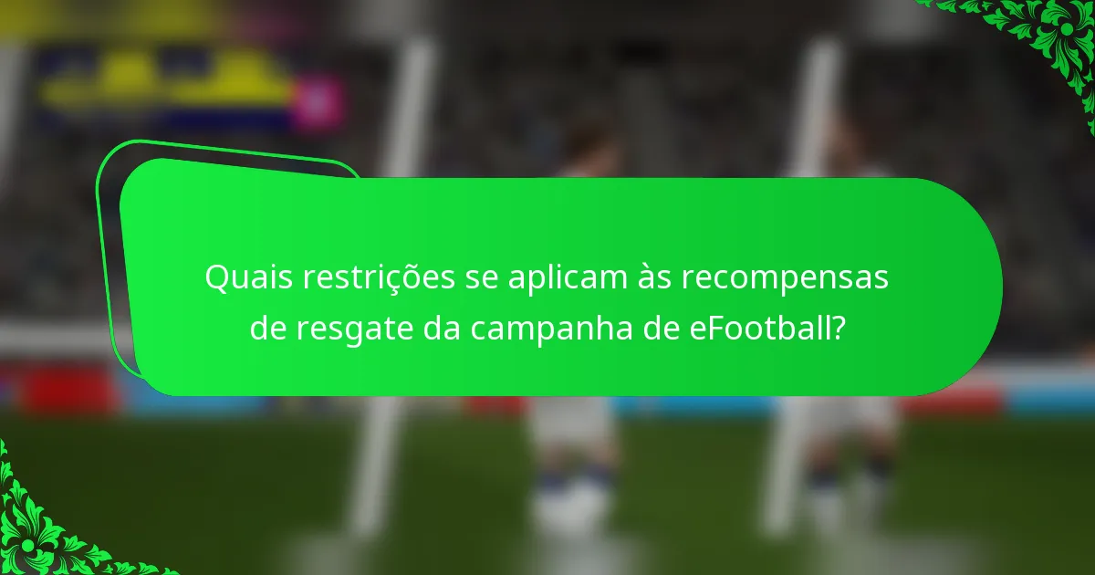 Quais restrições se aplicam às recompensas de resgate da campanha de eFootball?