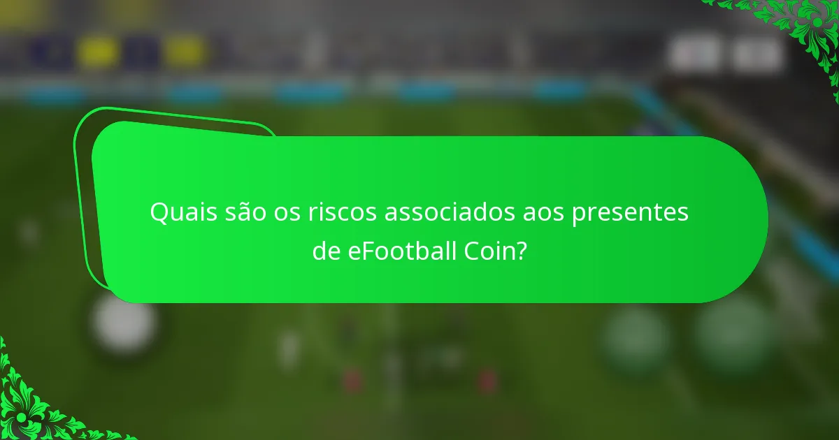 Quais são os riscos associados aos presentes de eFootball Coin?