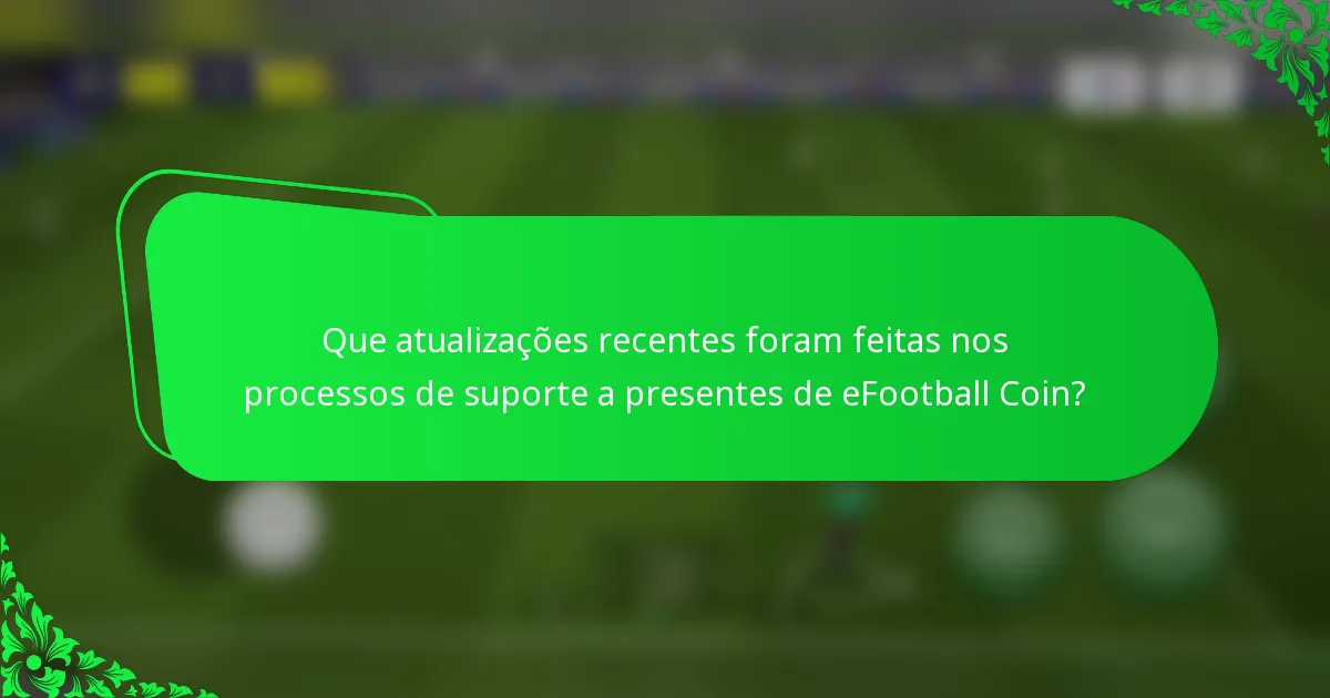 Que atualizações recentes foram feitas nos processos de suporte a presentes de eFootball Coin?